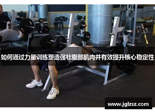 如何通过力量训练塑造强壮腹部肌肉并有效提升核心稳定性
