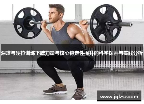 深蹲与硬拉训练下肢力量与核心稳定性提升的科学探索与实践分析