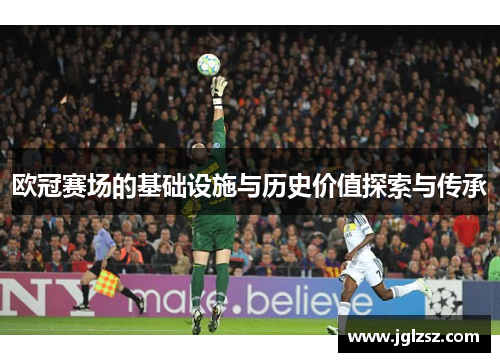 欧冠赛场的基础设施与历史价值探索与传承